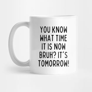 You know what time it is now? It's tomorrow! Mug